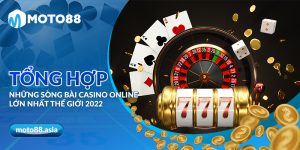 Tong hop nhung song bai casino online lon nhat the gioi 2022