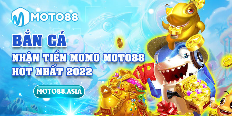 Bắn cá nhận tiền MOMO Moto88 hot nhất 2022
