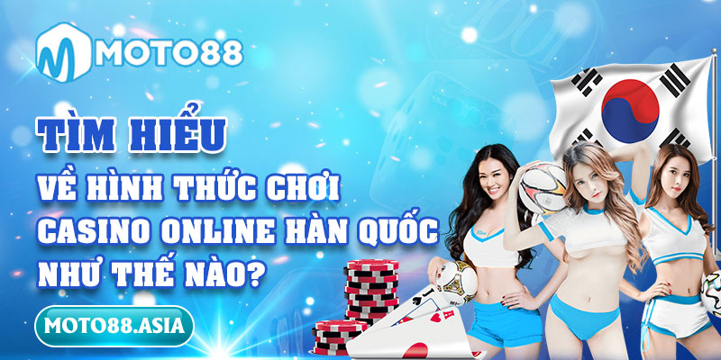 Tìm hiểu về hình thức chơi casino online Hàn Quốc như thế nào?