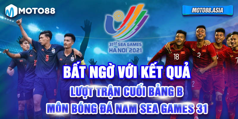 Bat Ngo Voi Ket Qua Luot Tran Cuoi Bang B Mon Bong Da Nam Sea Games 31