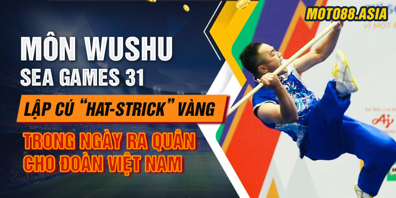 Mon Wushu Sea Games 31 Lap Cu Hat trick Vang Trong Ngay Ra Quan Cho Doan Viet Nam