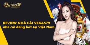 Review Nhà Cái Vegas79 - Nhà Cái Đang Hot Tại Việt Nam
